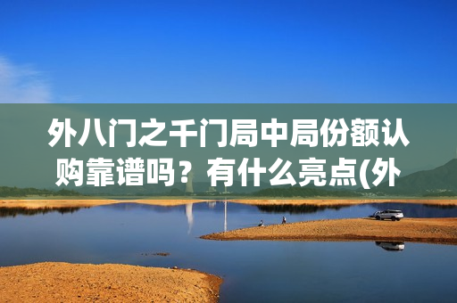 外八门之千门局中局份额认购靠谱吗？有什么亮点(外八门之千门传奇)