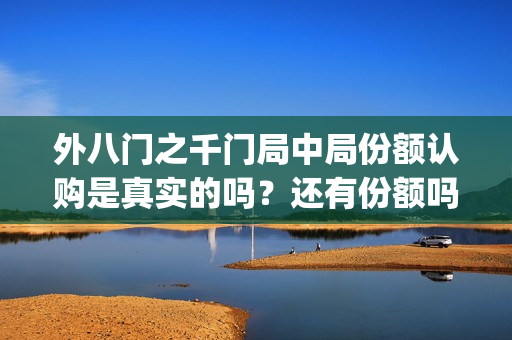 外八门之千门局中局份额认购是真实的吗？还有份额吗(外八门高手是什么电影)