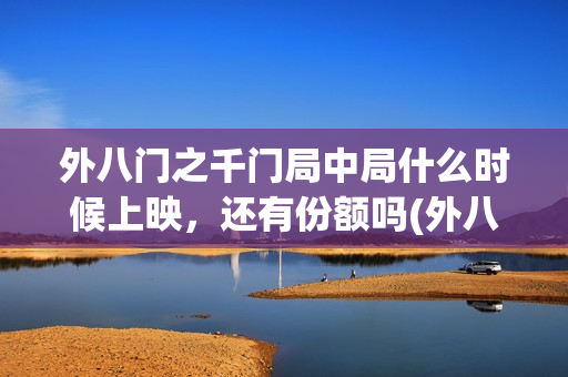 外八门之千门局中局什么时候上映，还有份额吗(外八门之千门局中局电影)