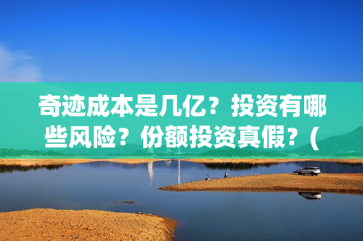 奇迹成本是几亿？投资有哪些风险？份额投资真假？(奇迹是什么公司)