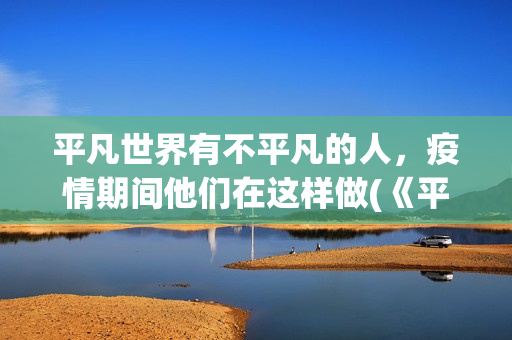 平凡世界有不平凡的人，疫情期间他们在这样做(《平凡的世界》中的不平凡)