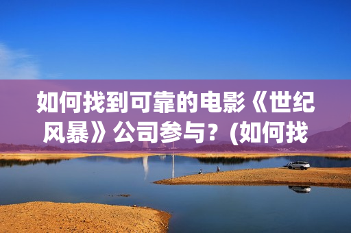 如何找到可靠的电影《世纪风暴》公司参与？(如何找到可靠的网站)