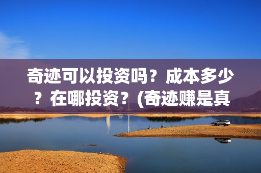 奇迹可以投资吗？成本多少？在哪投资？(奇迹赚是真的吗)