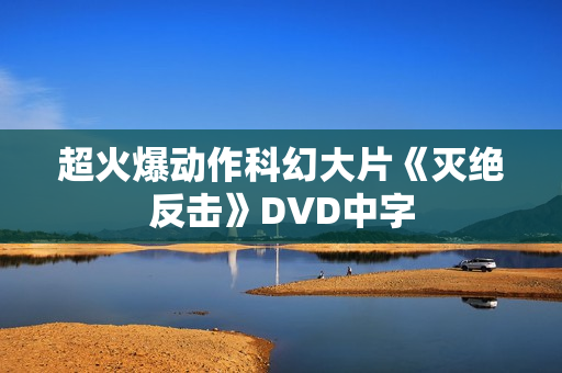 超火爆动作科幻大片《灭绝反击》DVD中字