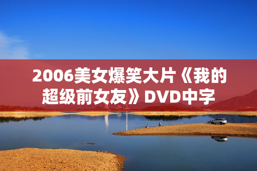 2006美女爆笑大片《我的超级前女友》DVD中字