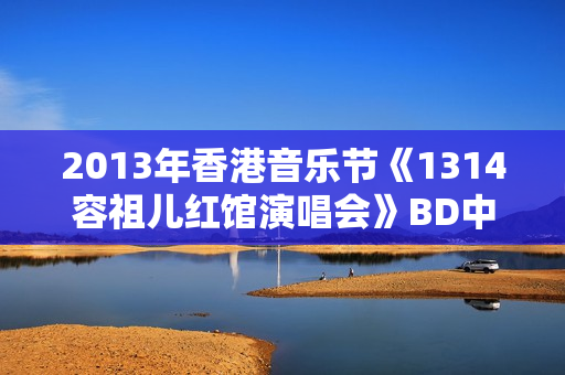 2013年香港音乐节《1314容祖儿红馆演唱会》BD中字