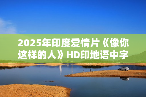 2025年印度爱情片《像你这样的人》HD印地语中字
