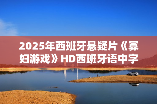 2025年西班牙悬疑片《寡妇游戏》HD西班牙语中字