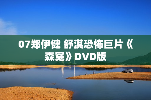 07郑伊健 舒淇恐怖巨片《森冤》DVD版