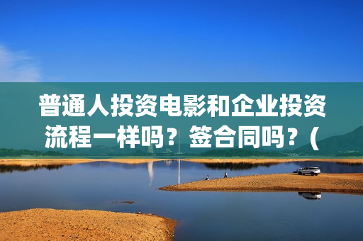 普通人投资电影和企业投资流程一样吗？签合同吗？(普通人投资电影赚钱吗)