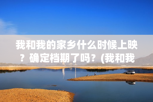 我和我的家乡什么时候上映？确定档期了吗？(我和我的家乡详解)