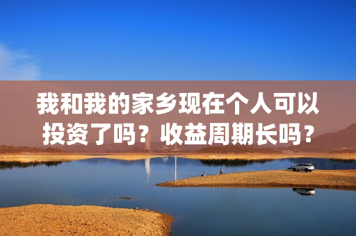 我和我的家乡现在个人可以投资了吗？收益周期长吗？(我和我的家乡完整了)