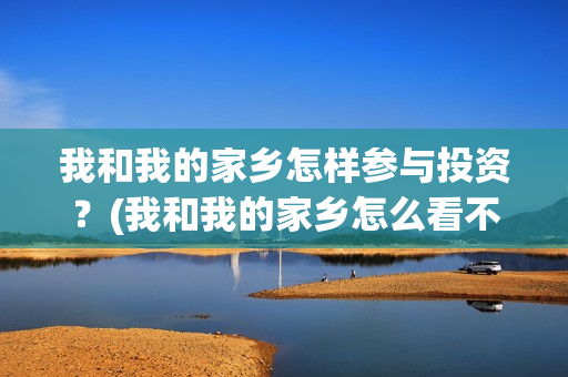 我和我的家乡怎样参与投资？(我和我的家乡怎么看不了)