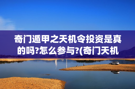 奇门遁甲之天机令投资是真的吗?怎么参与?(奇门天机秘法)