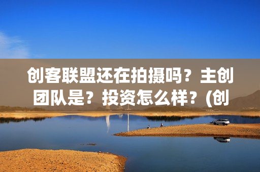 创客联盟还在拍摄吗？主创团队是？投资怎么样？(创客联盟什么时候上映)