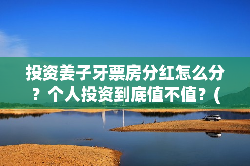 投资姜子牙票房分红怎么分？个人投资到底值不值？(电影姜子牙的票房是多少)