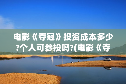 电影《夺冠》投资成本多少?个人可参投吗?(电影《夺冠》视频)