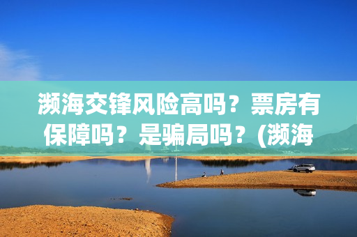 濒海交锋风险高吗？票房有保障吗？是骗局吗？(濒海交锋预告)