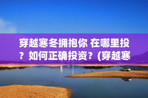 穿越寒冬拥抱你 在哪里投？如何正确投资？(穿越寒冬拥抱你歌词)