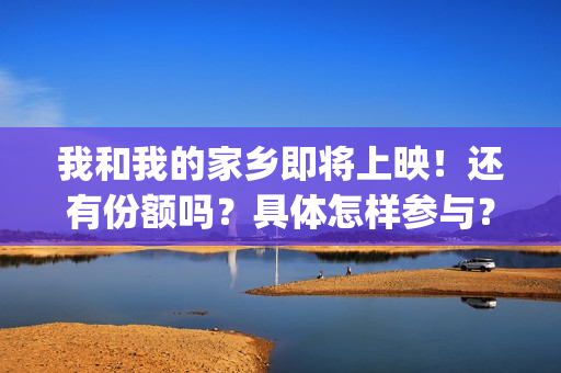 我和我的家乡即将上映！还有份额吗？具体怎样参与？(我和我的家乡即景作文)