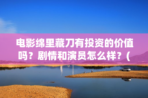电影绵里藏刀有投资的价值吗？剧情和演员怎么样？(绵里藏刀 小说)
