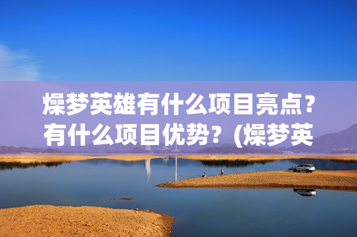 燥梦英雄有什么项目亮点？有什么项目优势？(燥梦英雄版权认购)