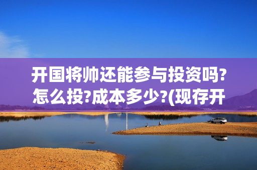 开国将帅还能参与投资吗?怎么投?成本多少?(现存开国将帅还有人活着吗)