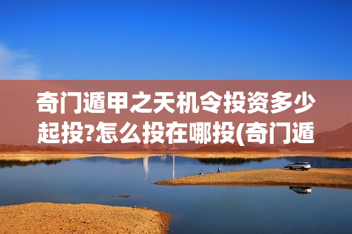 奇门遁甲之天机令投资多少起投?怎么投在哪投(奇门遁甲天机徐业)