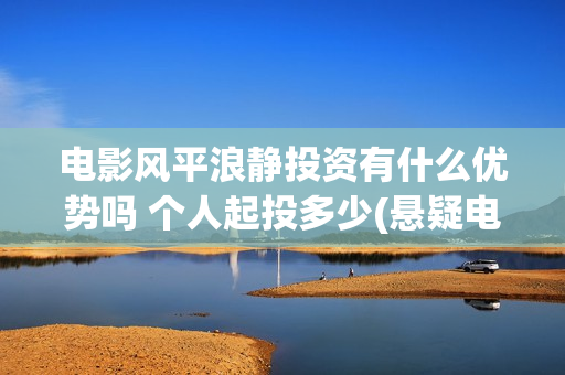 电影风平浪静投资有什么优势吗 个人起投多少(悬疑电影风平浪静)