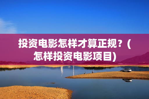 投资电影怎样才算正规？(怎样投资电影项目)