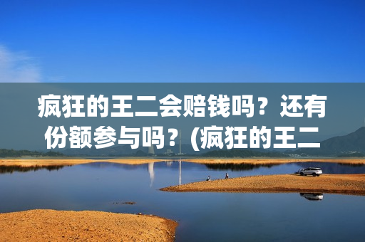 疯狂的王二会赔钱吗？还有份额参与吗？(疯狂的王二演员)