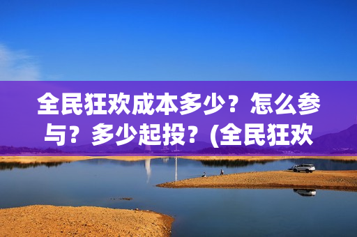 全民狂欢成本多少？怎么参与？多少起投？(全民狂欢预告)