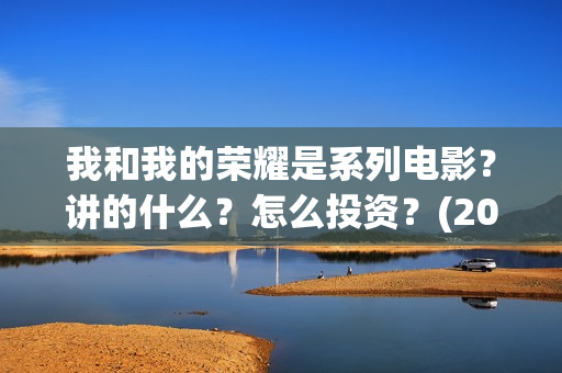 我和我的荣耀是系列电影？讲的什么？怎么投资？(2021年我和我的荣耀)