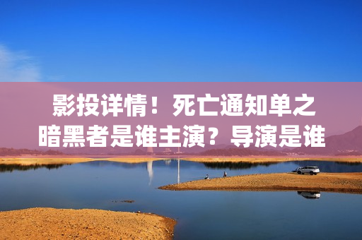 影投详情！死亡通知单之暗黑者是谁主演？导演是谁？实力怎样？(投影影院)
