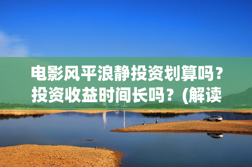 电影风平浪静投资划算吗？投资收益时间长吗？(解读电影风平浪静)