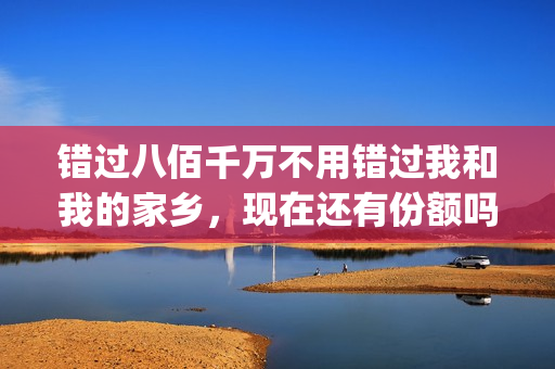 错过八佰千万不用错过我和我的家乡，现在还有份额吗？怎么投资？(错过几百亿表情包)
