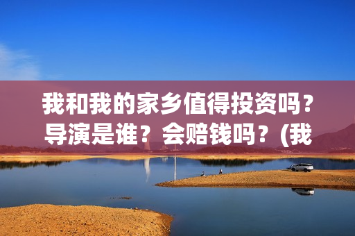 我和我的家乡值得投资吗？导演是谁？会赔钱吗？(我和我的家乡篇章)