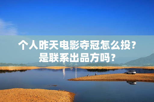 个人昨天电影夺冠怎么投？是联系出品方吗？