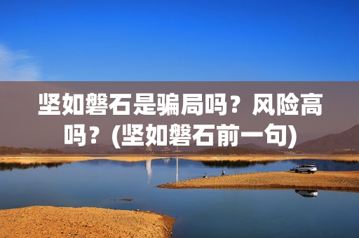坚如磐石是骗局吗？风险高吗？(坚如磐石前一句)