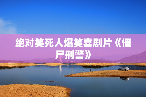 绝对笑死人爆笑喜剧片《僵尸刑警》