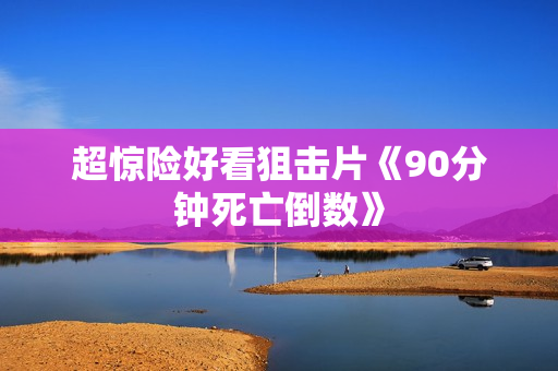 超惊险好看狙击片《90分钟死亡倒数》