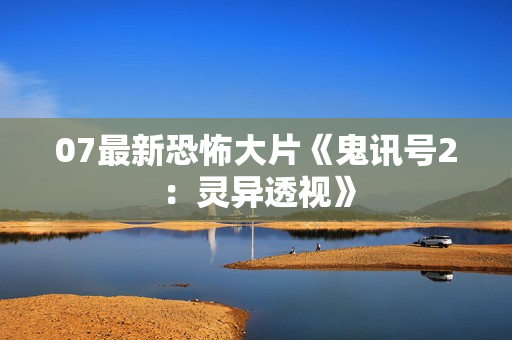 07最新恐怖大片《鬼讯号2：灵异透视》