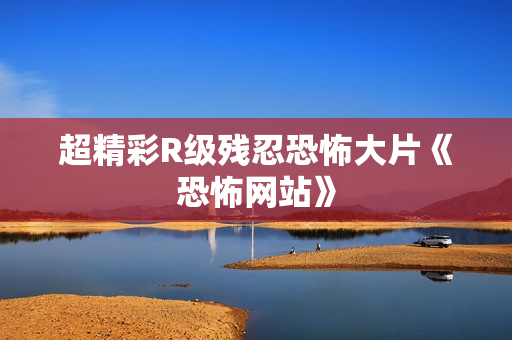 超精彩R级残忍恐怖大片《恐怖网站》
