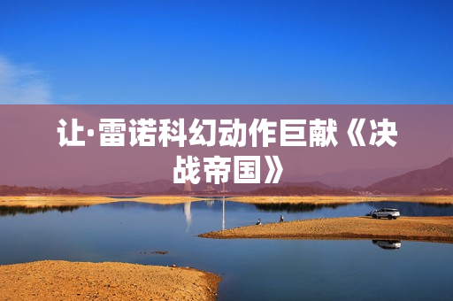 让·雷诺科幻动作巨献《决战帝国》