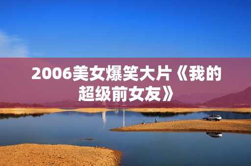 2006美女爆笑大片《我的超级前女友》