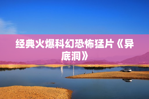 经典火爆科幻恐怖猛片《异底洞》
