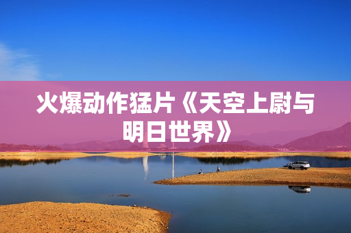 火爆动作猛片《天空上尉与明日世界》