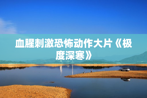 血腥刺激恐怖动作大片《极度深寒》