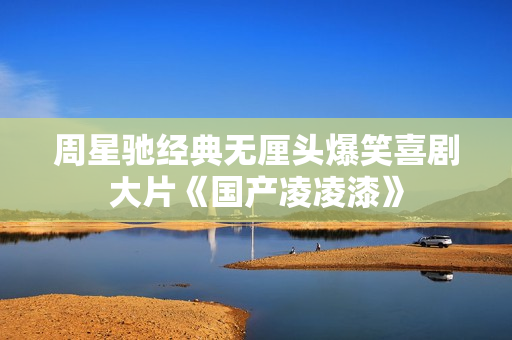 周星驰经典无厘头爆笑喜剧大片《国产凌凌漆》