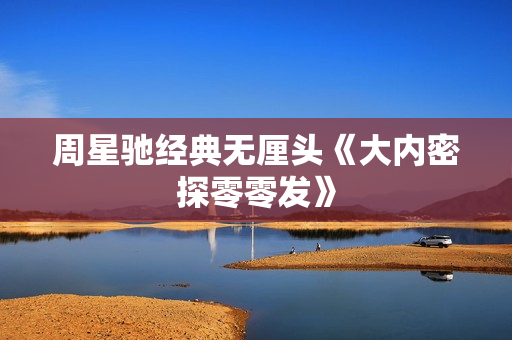 周星驰经典无厘头《大内密探零零发》